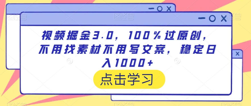 视频掘金3.0，100％过原创，不用找素材不用写文案，稳定日入1000+-创奇社 - AI前沿·副业变现·资源教程！