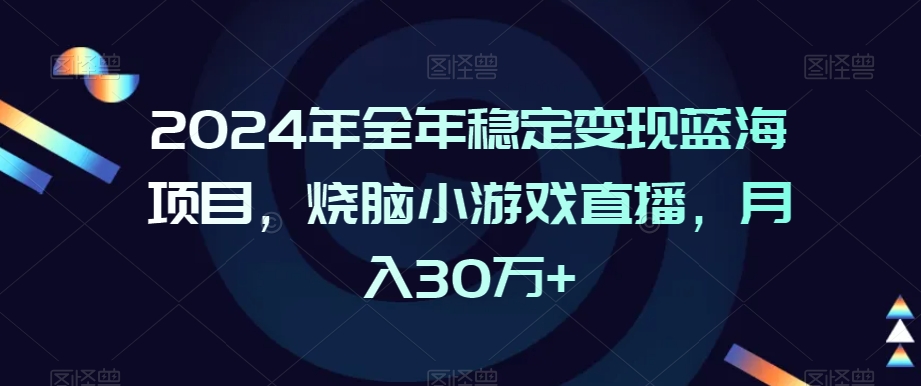 2024年全年稳定变现蓝海项目，烧脑小游戏直播，月入30万+-创奇社 - AI前沿·副业变现·资源教程！
