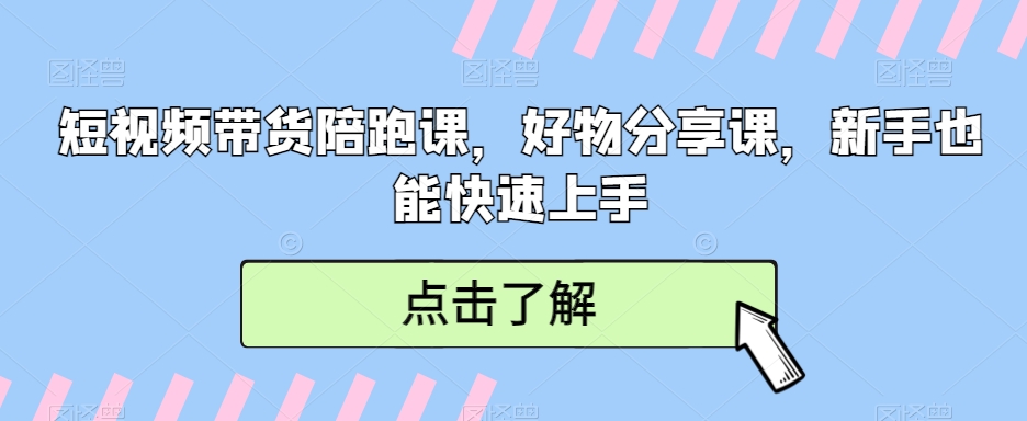 短视频带货陪跑课，好物分享课，新手也能快速上手-创奇社 - AI前沿·副业变现·资源教程！