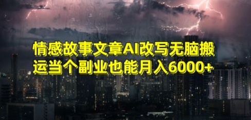 情感故事文章AI改写无脑搬运当个副业也能月入6000+-创奇社 - AI前沿·副业变现·资源教程！