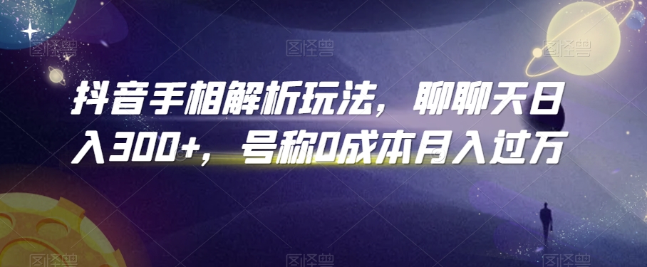抖音手相解析玩法，聊聊天日入300+，号称0成本月入过万-创奇社 - AI前沿·副业变现·资源教程！