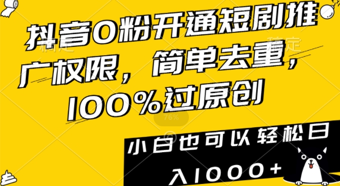 抖音0粉开通短剧推广权限，简单去重，100%过原创，小白也可以轻松日入1000+-创奇社 - AI前沿·副业变现·资源教程！