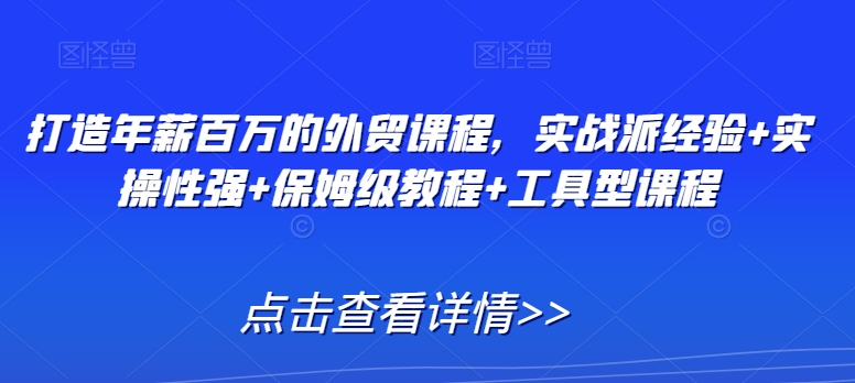 打造年薪百万的外贸课程，实战派经验+实操性强+保姆级教程+工具型课程-创奇社 - AI前沿·副业变现·资源教程！