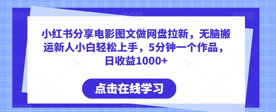 小红书分享电影图文做网盘拉新，无脑搬运新人小白轻松上手，5分钟一个作品，日收益1000+-创奇社 - AI前沿·副业变现·资源教程！