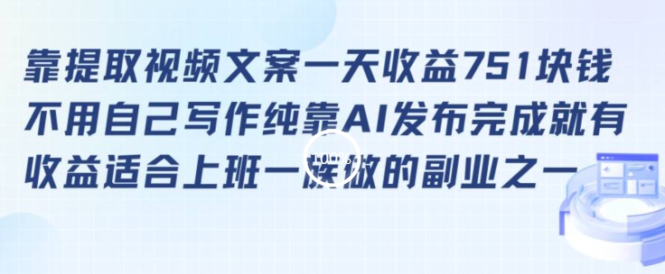靠提取视频文案一天收益751块，适合上班一族做的副业-创奇社 - AI前沿·副业变现·资源教程！