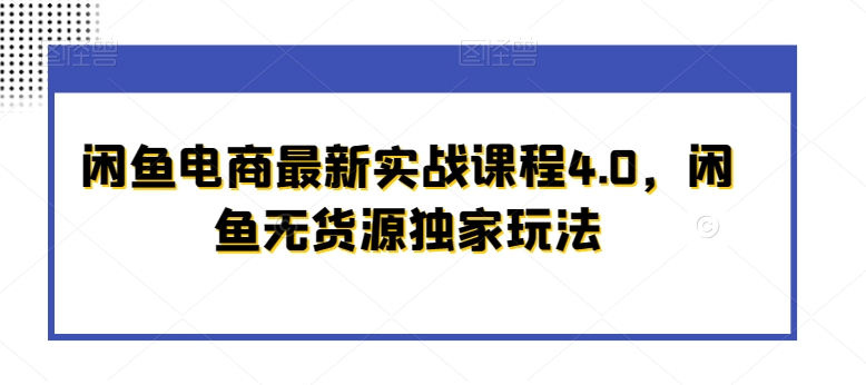闲鱼电商最新实战课程4.0，闲鱼无货源独家玩法-创奇社 - AI前沿·副业变现·资源教程！