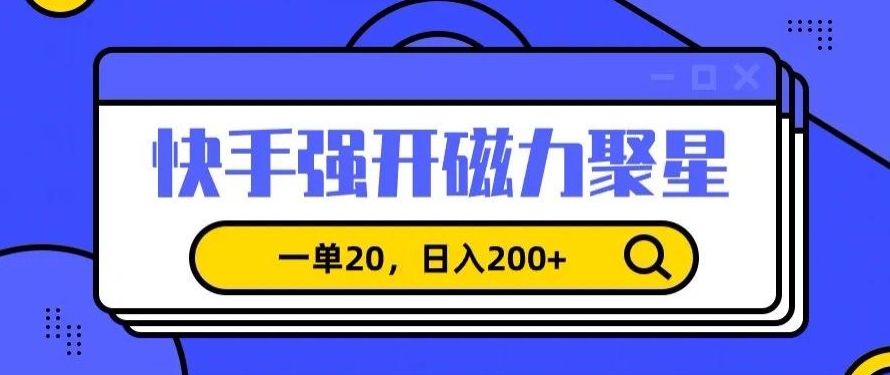 信息差赚钱项目，快手强开磁力聚星，一单20，日入200+-创奇社 - AI前沿·副业变现·资源教程！
