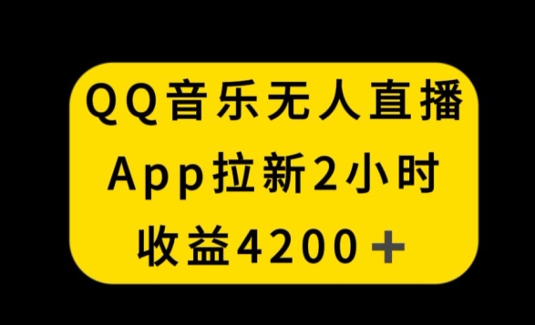 QQ音乐无人直播APP拉新，2小时收入4200，不封号新玩法-创奇社 - AI前沿·副业变现·资源教程！