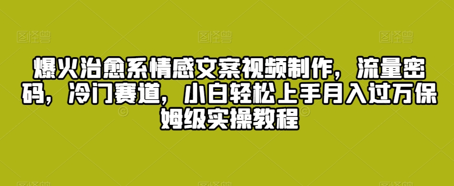 爆火治愈系情感文案视频制作，流量密码，冷门赛道，小白轻松上手月入过万保姆级实操教程-创奇社 - AI前沿·副业变现·资源教程！
