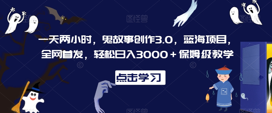 一天两小时，鬼故事创作3.0，蓝海项目，全网首发，轻松日入3000＋保姆级教学-创奇社 - AI前沿·副业变现·资源教程！