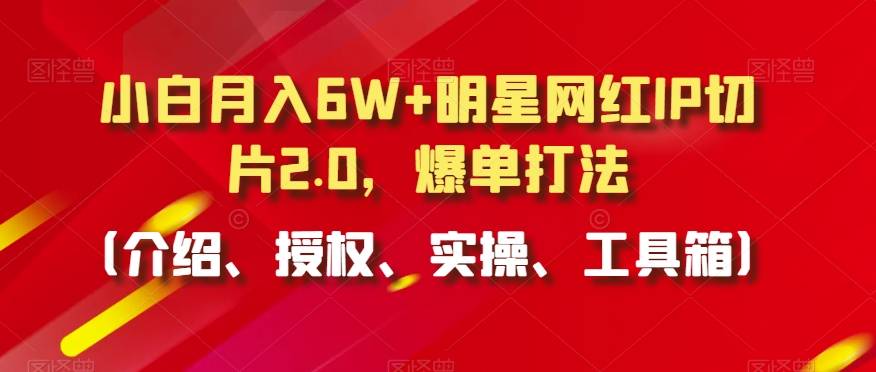 小白月入6W+明星网红IP切片2.0，爆单打法（介绍、授权、实操、工具箱）-创奇社 - AI前沿·副业变现·资源教程！