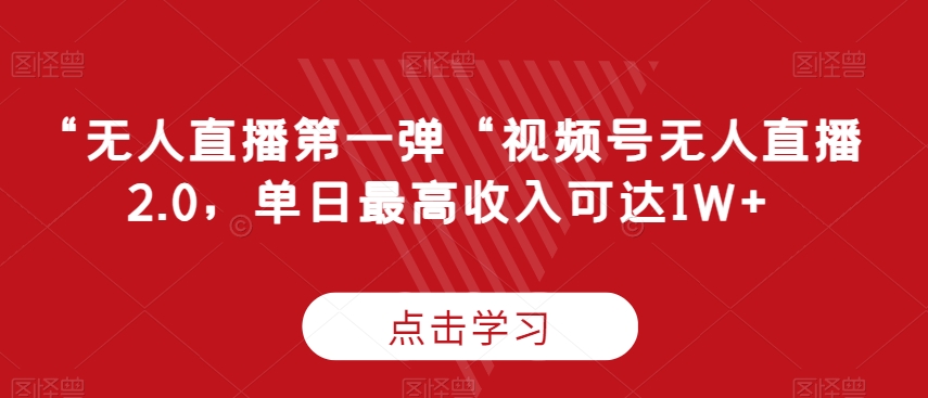 “无人直播第一弹“视频号无人直播2.0，单日最高收入可达1W+-创奇社 - AI前沿·副业变现·资源教程！