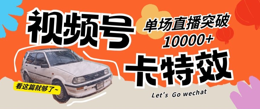 视频号技术卡特效，学会直播单场爆10000+-创奇社 - AI前沿·副业变现·资源教程！
