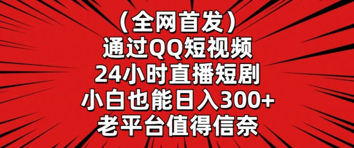 全网首发，通过QQ短视频24小时直播短剧，小白也能日入300+-创奇社 - AI前沿·副业变现·资源教程！