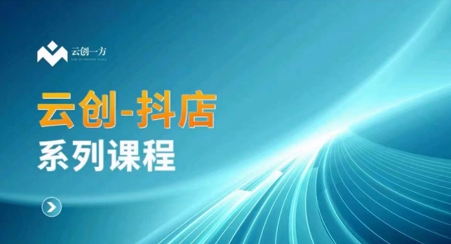 云创一方-抖店系列课，​抖店商城、商品卡、无货源等玩法-创奇社 - AI前沿·副业变现·资源教程！