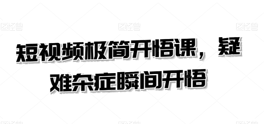 短视频极简开悟课，​疑难杂症瞬间开悟-创奇社 - AI前沿·副业变现·资源教程！