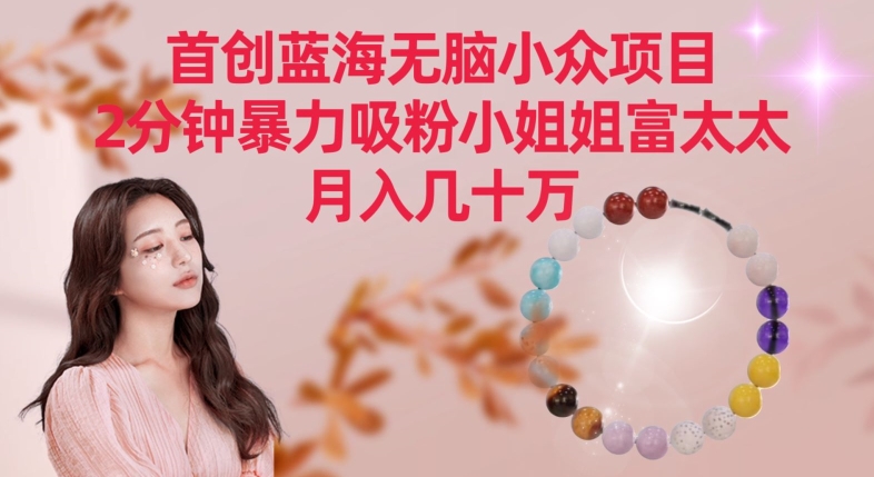 首创蓝海无脑小众项目，2分钟暴力吸粉小姐姐富太太，月入几十万-创奇社 - AI前沿·副业变现·资源教程！