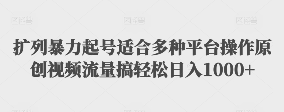 扩列暴力起号适合多种平台操作原创视频流量搞轻松日入1000+-创奇社 - AI前沿·副业变现·资源教程！