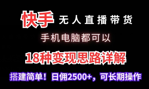 快手无人直播带货，手机电脑都可以，18种变现思路详解，搭建简单日佣2500+-创奇社 - AI前沿·副业变现·资源教程！