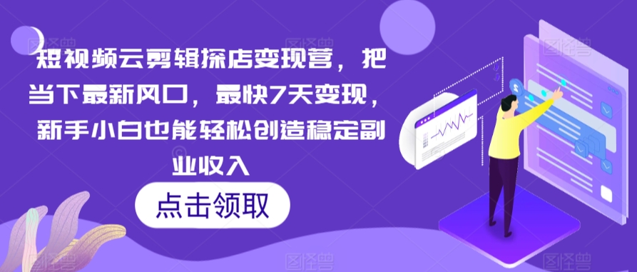 短视频云剪辑探店变现营，把当下最新风口，最快7天变现，新手小白也能轻松创造稳定副业收入-创奇社 - AI前沿·副业变现·资源教程！