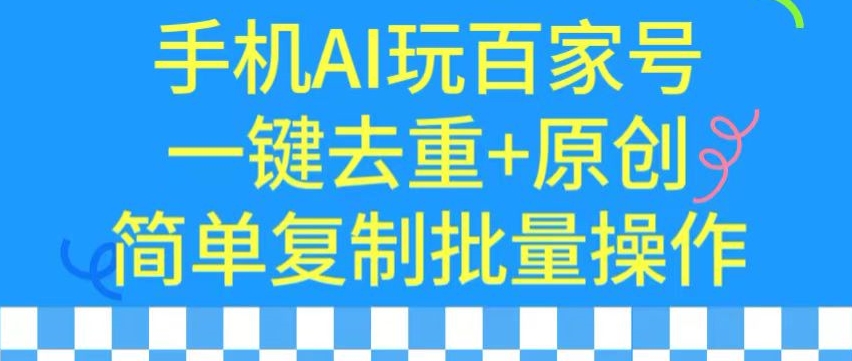 用手机AI玩百家号，一键去重+原创，简单复制批量操作-创奇社 - AI前沿·副业变现·资源教程！