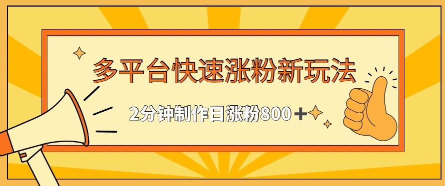 多平台快速涨粉最新玩法，2分钟制作，日涨粉800+-创奇社 - AI前沿·副业变现·资源教程！