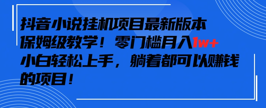 抖音最新小说挂机项目，保姆级教学，零成本月入1w+，小白轻松上手-创奇社 - AI前沿·副业变现·资源教程！