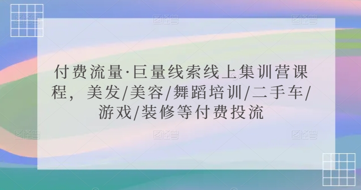 付费流量·巨量线索线上集训营课程，美发/美容/舞蹈培训/二手车/游戏/装修等付费投流-创奇社 - AI前沿·副业变现·资源教程！