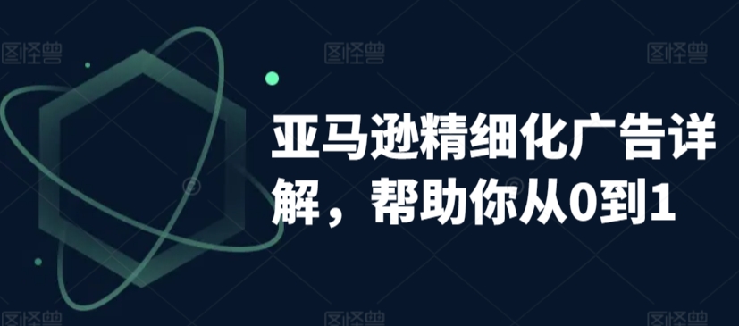亚马逊精细化广告详解，帮助你从0到1，自动广告权重解读、手动广告打法详解-创奇社 - AI前沿·副业变现·资源教程！