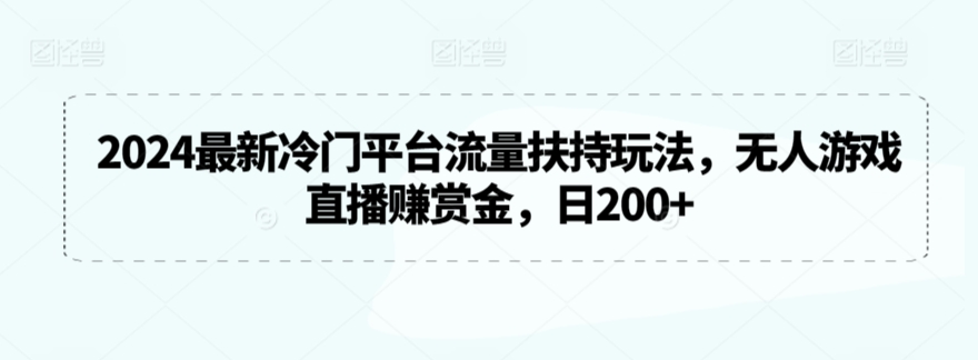 2024最新冷门平台流量扶持玩法，无人游戏直播赚赏金，日200+-创奇社 - AI前沿·副业变现·资源教程！