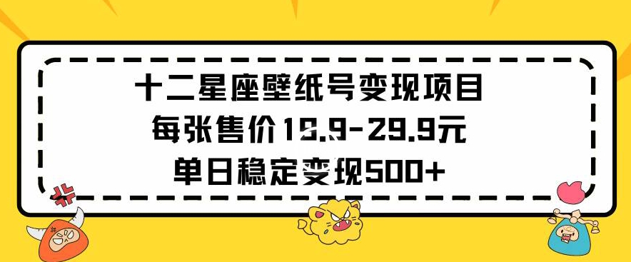 十二星座壁纸号变现项目每张售价19元单日稳定变现500+以上-创奇社 - AI前沿·副业变现·资源教程！