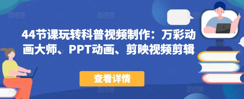 44节课玩转科普视频制作：万彩动画大师、PPT动画、剪映视频剪辑，一课搞定科普视频制作-创奇社 - AI前沿·副业变现·资源教程！