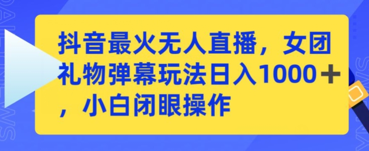 抖音最火无人直播，女团礼物弹幕玩法，日赚一千＋，小白闭眼操作-创奇社 - AI前沿·副业变现·资源教程！