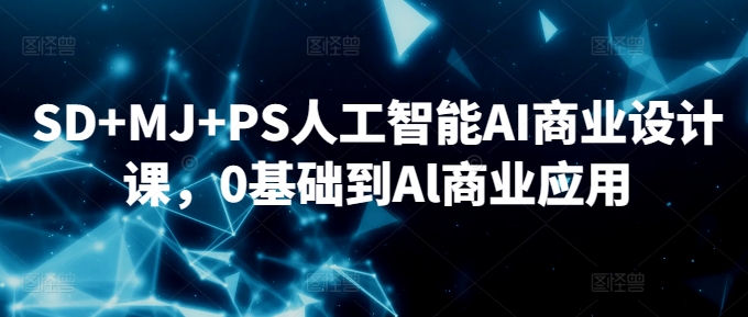 SD+MJ+PS人工智能AI商业设计课，0基础到Al商业应用-创奇社 - AI前沿·副业变现·资源教程！