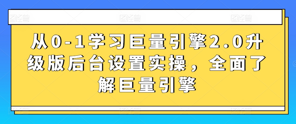 从0-1学习巨量引擎2.0升级版后台设置实操，全面了解巨量引擎-创奇社 - AI前沿·副业变现·资源教程！