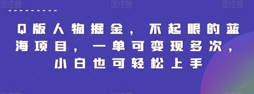 Q版人物掘金，不起眼的蓝海项目，一单可变现多次，小白也可轻松上手-创奇社 - AI前沿·副业变现·资源教程！