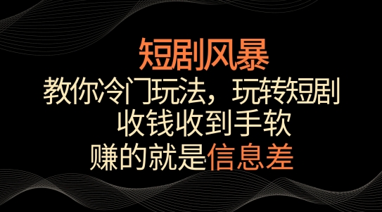 短剧风暴，教你冷门玩法，玩转短剧，收钱收到手软-创奇社 - AI前沿·副业变现·资源教程！