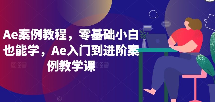 Ae案例教程，零基础小白也能学，Ae入门到进阶案例教学课-创奇社 - AI前沿·副业变现·资源教程！