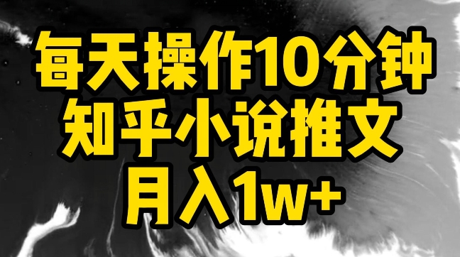 每天操作10分钟，知乎小说推文月入1w+-创奇社 - AI前沿·副业变现·资源教程！