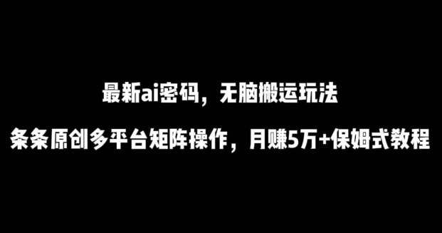 最新ai流量密码，傻瓜式搬运玩法，条条原创，多平台矩阵操作，月赚5万+保姆式教程-创奇社 - AI前沿·副业变现·资源教程！