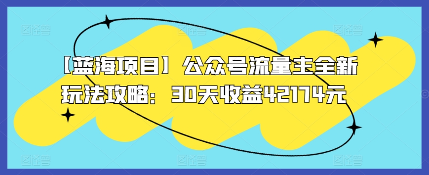 【蓝海项目】公众号流量主全新玩法攻略：30天收益42174元-创奇社 - AI前沿·副业变现·资源教程！
