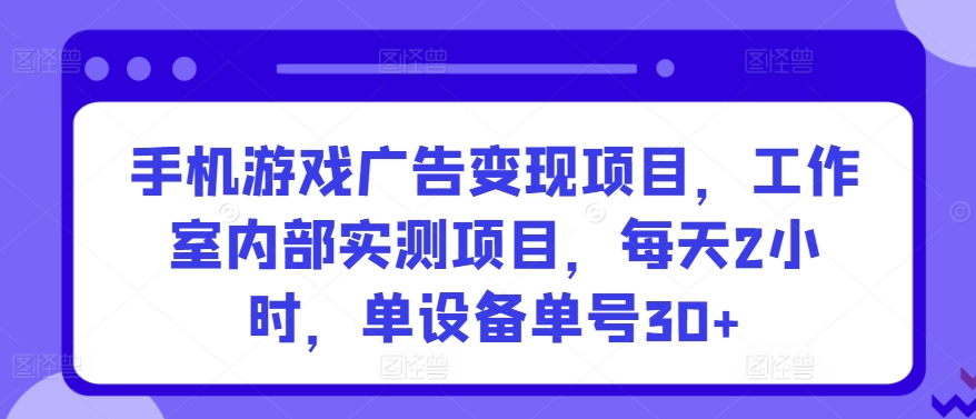 手机游戏广告变现项目，工作室内部实测项目，每天2小时，单设备单号30+-创奇社 - AI前沿·副业变现·资源教程！