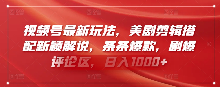 视频号最新玩法，美剧剪辑搭配新颖解说，条条爆款，剧爆评论区，日入1000+-创奇社 - AI前沿·副业变现·资源教程！