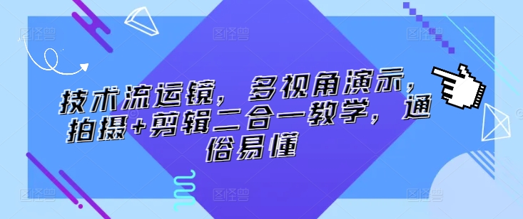 技术流运镜，多视角演示，拍摄+剪辑二合一教学，通俗易懂-创奇社 - AI前沿·副业变现·资源教程！