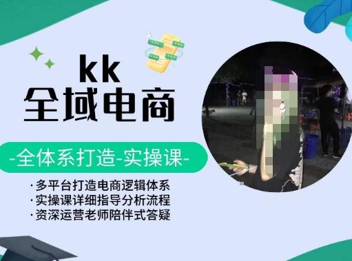 KK全域电商，全体系打造实操课，多平台打造电商逻辑体系-创奇社 - AI前沿·副业变现·资源教程！