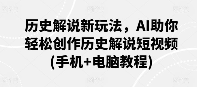 历史解说新玩法，AI助你轻松创作历史解说短视频(手机+电脑教程)-创奇社 - AI前沿·副业变现·资源教程！