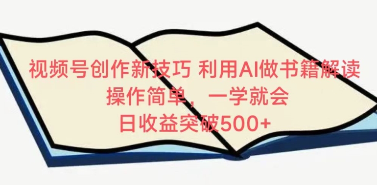 视频号创作新技巧，利用AI做书籍解读，操作简单，一学就会 日收益突破500+-创奇社 - AI前沿·副业变现·资源教程！