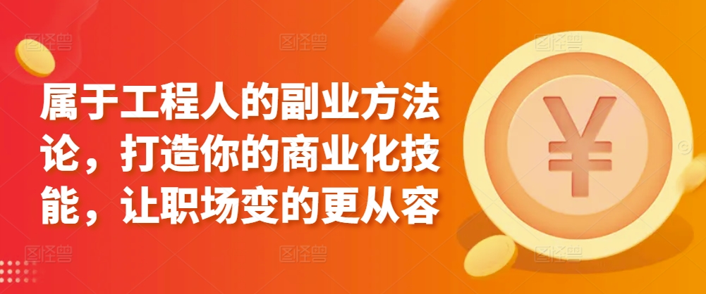 属于工程人的副业方法论，打造你的商业化技能，让职场变的更从容-创奇社 - AI前沿·副业变现·资源教程！