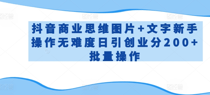 抖音商业思维图片+文字新手操作无难度日引创业分200+批量操作-创奇社 - AI前沿·副业变现·资源教程！