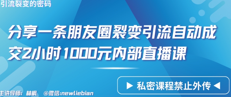 分享一条朋友圈裂变引流自动成交2小时1000元内部直播课-创奇社 - AI前沿·副业变现·资源教程！